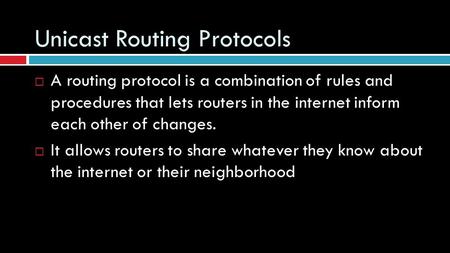 Unicast Routing Protocols  A routing protocol is a combination of rules and procedures that lets routers in the internet inform each other of changes.
