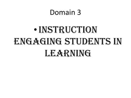 Domain 3 Instruction Engaging Students IN Learning.