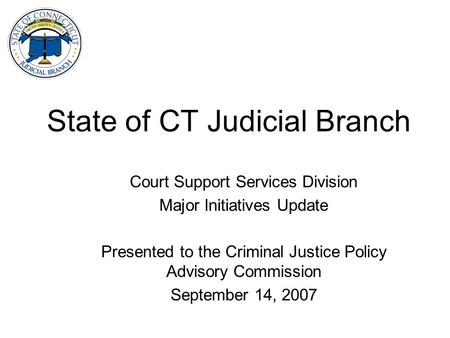 State of CT Judicial Branch Court Support Services Division Major Initiatives Update Presented to the Criminal Justice Policy Advisory Commission September.