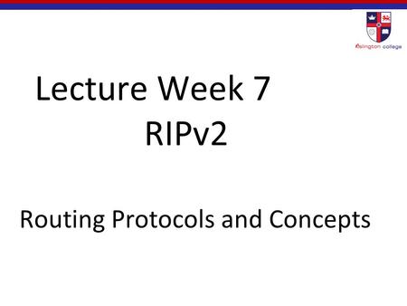 Lecture Week 7 RIPv2 Routing Protocols and Concepts.