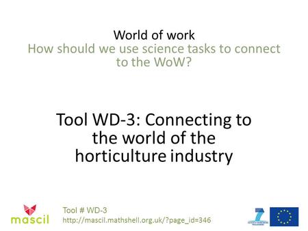 World of work How should we use science tasks to connect to the WoW? Tool WD-3: Connecting to the world of the horticulture industry Tool # WD-3