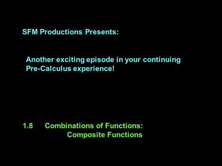 SFM Productions Presents: Another exciting episode in your continuing Pre-Calculus experience! 1.8Combinations of Functions: Composite Functions.
