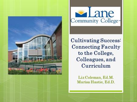 Cultivating Success: Connecting Faculty to the College, Colleagues, and Curriculum Liz Coleman, Ed.M. Marisa Hastie, Ed.D.