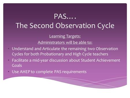 PAS…. The Second Observation Cycle Learning Targets: Administrators will be able to: Understand and Articulate the remaining two Observation Cycles for.