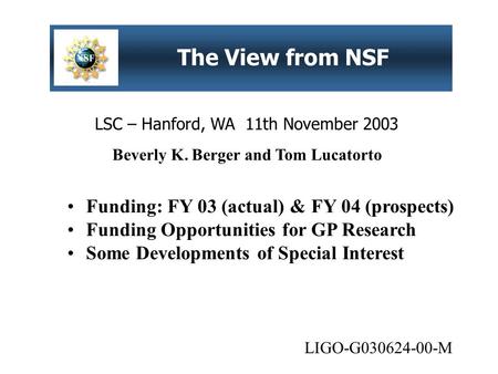 LSC – Hanford, WA 11th November 2003 The View from NSF Funding: FY 03 (actual) & FY 04 (prospects) Funding Opportunities for GP Research Some Developments.