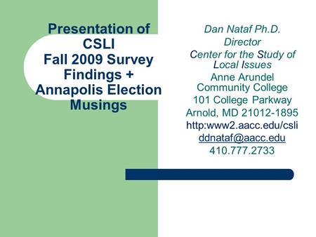 Presentation of CSLI Fall 2009 Survey Findings + Annapolis Election Musings Dan Nataf Ph.D. Director Center for the Study of Local Issues Anne Arundel.