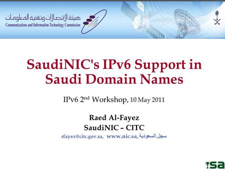 SaudiNIC's IPv6 Support in Saudi Domain Names IPv6 2 nd Workshop, 10 May 2011 Raed Al-Fayez SaudiNIC – CITC  سجل. السعودية.