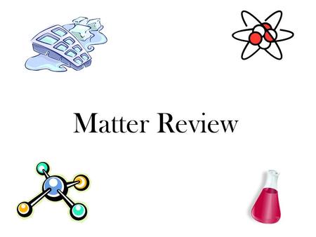 Matter Review. Matter is made up of tiny particles called ______. Answer: atoms.