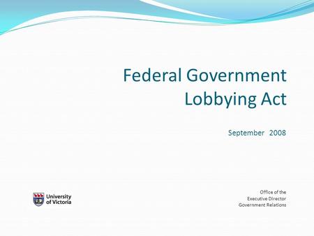 Federal Government Lobbying Act September 2008 Office of the Executive Director Government Relations.
