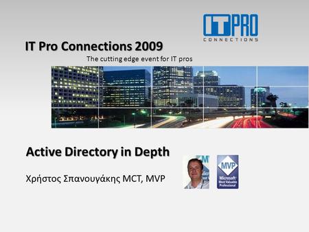 IT Pro Connections 2009 The cutting edge event for IT pros Active Directory in Depth Χρήστος Σπανουγάκης MCT, MVP.