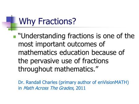 Why Fractions? “Understanding fractions is one of the most important outcomes of mathematics education because of the pervasive use of fractions throughout.