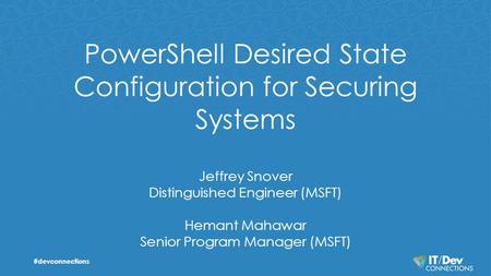 PowerShell Desired State Configuration for Securing Systems Jeffrey Snover Distinguished Engineer (MSFT) Hemant Mahawar Senior Program Manager (MSFT) #devconnections.