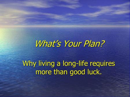 What’s Your Plan? Why living a long-life requires more than good luck.