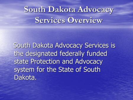 South Dakota Advocacy Services Overview South Dakota Advocacy Services is the designated federally funded state Protection and Advocacy system for the.