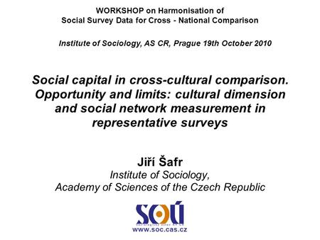 Social capital in cross-cultural comparison. Opportunity and limits: cultural dimension and social network measurement in representative surveys Jiří Šafr.