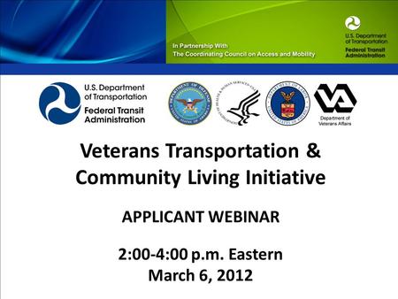Veterans Transportation & Community Living Initiative APPLICANT WEBINAR 2:00-4:00 p.m. Eastern March 6, 2012.
