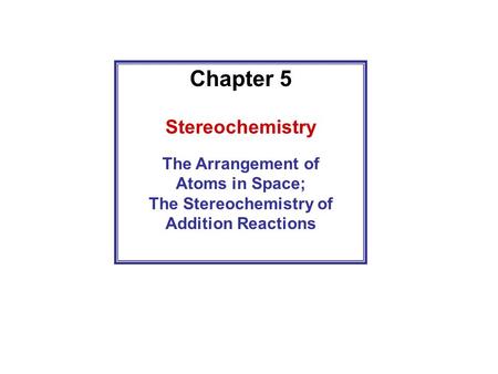 Chapter 5 Stereochemistry The Arrangement of Atoms in Space; The Stereochemistry of Addition Reactions.