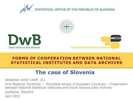 FORMS OF COOPERATION BETWEEN NATIONAL STATISTICAL INSTITUTES AND DATA ARCHIVES Sebastian Kočar (ADP, UL) First Regional Workshop – Microdata Access in.