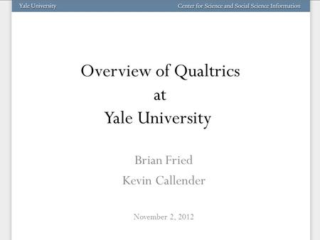 Overview of Qualtrics at Yale University Brian Fried Kevin Callender November 2, 2012.