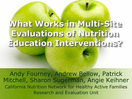 What Works in Multi-Site Evaluations of Nutrition Education Interventions? Andy Fourney, Andrew Bellow, Patrick Mitchell, Sharon Sugerman, Angie Keihner.