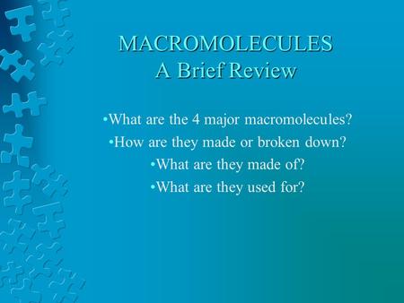 MACROMOLECULES A Brief Review What are the 4 major macromolecules? How are they made or broken down? What are they made of? What are they used for?