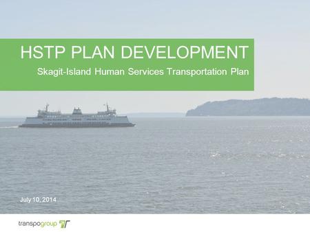 HSTP PLAN DEVELOPMENT Skagit-Island Human Services Transportation Plan July 10, 2014.