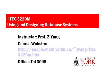 ITEC 3220M Using and Designing Database Systems Instructor: Prof. Z.Yang Course Website:  3220m.htm