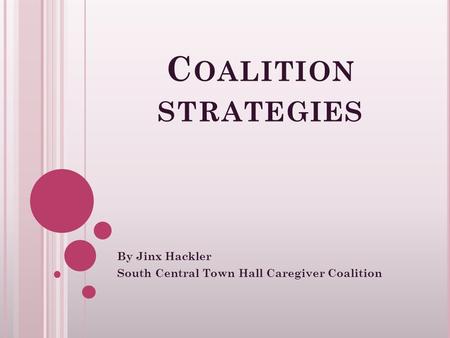 C OALITION STRATEGIES By Jinx Hackler South Central Town Hall Caregiver Coalition.