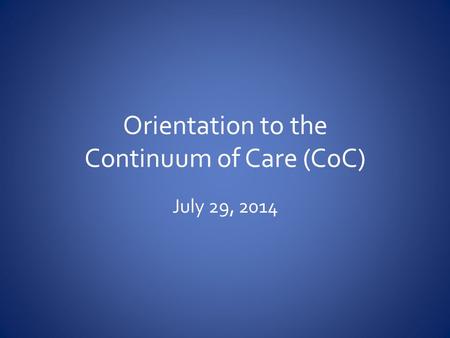 Orientation to the Continuum of Care (CoC) July 29, 2014.
