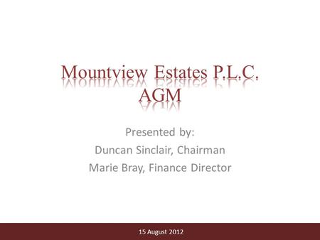 Presented by: Duncan Sinclair, Chairman Marie Bray, Finance Director 15 August 2012.
