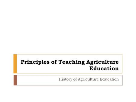 Principles of Teaching Agriculture Education History of Agriculture Education.