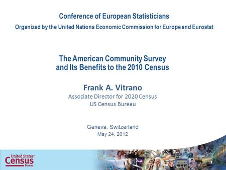 The American Community Survey and Its Benefits to the 2010 Census Frank A. Vitrano Associate Director for 2020 Census US Census Bureau Geneva, Switzerland.