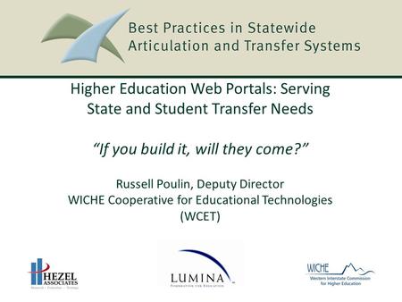 Higher Education Web Portals: Serving State and Student Transfer Needs “If you build it, will they come?” Russell Poulin, Deputy Director WICHE Cooperative.