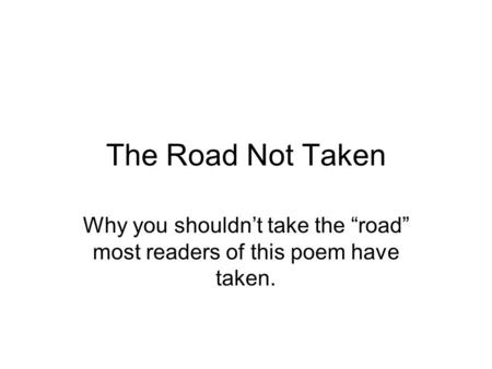 The Road Not Taken Why you shouldn’t take the “road” most readers of this poem have taken.