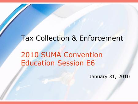 Tax Collection & Enforcement 2010 SUMA Convention Education Session E6 January 31, 2010.