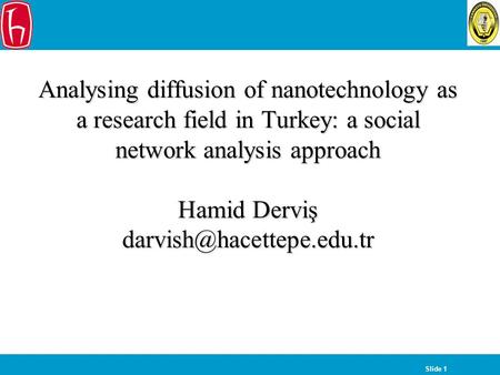 Slide 1 Analysing diffusion of nanotechnology as a research field in Turkey: a social network analysis approach Hamid Derviş