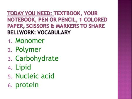 1. Monomer 2. Polymer 3. Carbohydrate 4. Lipid 5. Nucleic acid 6. protein.
