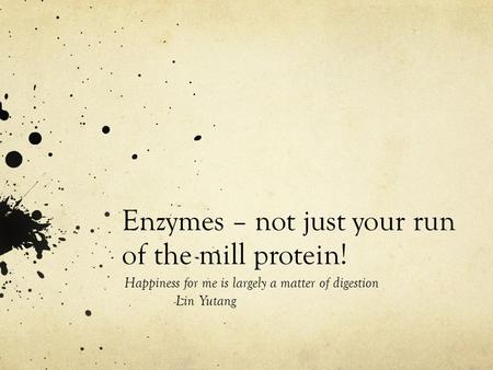 Enzymes – not just your run of the mill protein! Happiness for me is largely a matter of digestion -Lin Yutang.