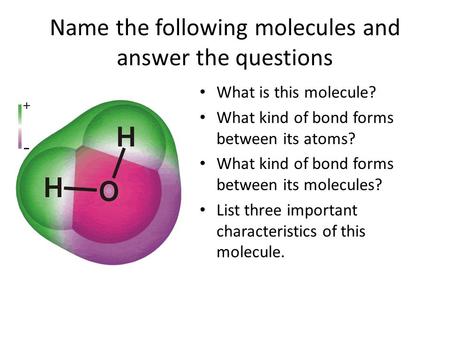 Name the following molecules and answer the questions What is this molecule? What kind of bond forms between its atoms? What kind of bond forms between.
