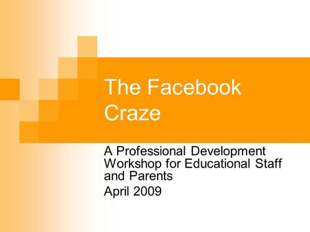 The Facebook Craze A Professional Development Workshop for Educational Staff and Parents April 2009.