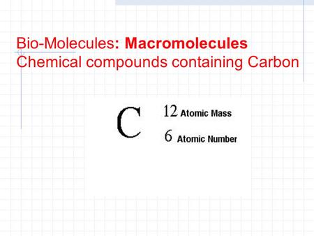 Bio-Molecules: Macromolecules Chemical compounds containing Carbon.