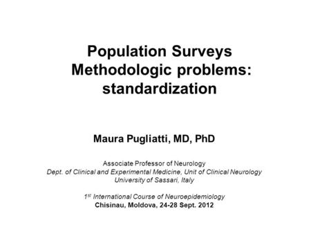 Population Surveys Methodologic problems: standardization Maura Pugliatti, MD, PhD Associate Professor of Neurology Dept. of Clinical and Experimental.