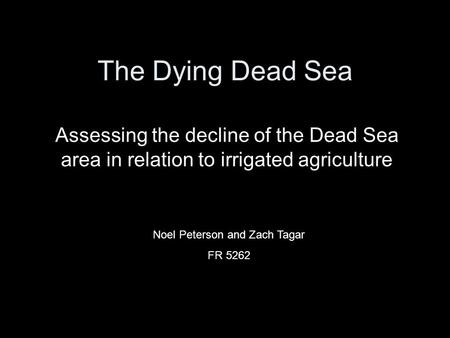 The Dying Dead Sea Assessing the decline of the Dead Sea area in relation to irrigated agriculture Noel Peterson and Zach Tagar FR 5262.