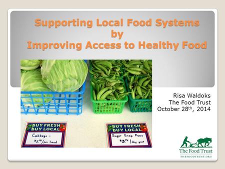 Supporting Local Food Systems by Improving Access to Healthy Food Risa Waldoks The Food Trust October 28 th, 2014.