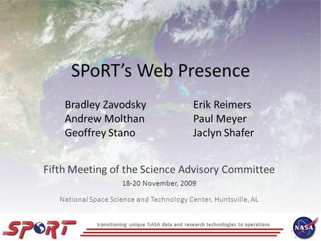 SPoRT’s Web Presence Fifth Meeting of the Science Advisory Committee 18-20 November, 2009 Bradley ZavodskyErik Reimers Andrew MolthanPaul Meyer Geoffrey.
