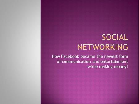 How Facebook became the newest form of communication and entertainment while making money!