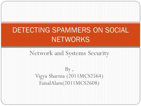 Network and Systems Security By, Vigya Sharma (2011MCS2564) FaisalAlam(2011MCS2608) DETECTING SPAMMERS ON SOCIAL NETWORKS.