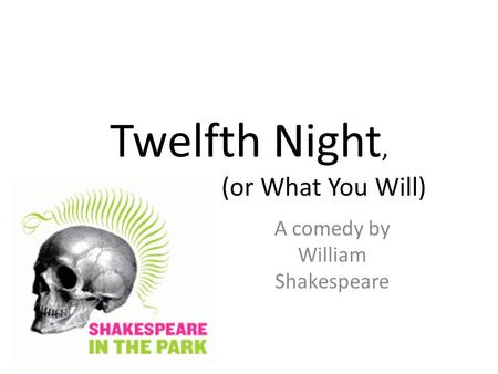 Twelfth Night, (or What You Will) A comedy by William Shakespeare.