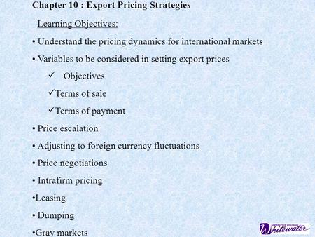 Chapter 10 : Export Pricing Strategies Learning Objectives: Understand the pricing dynamics for international markets Variables to be considered in setting.