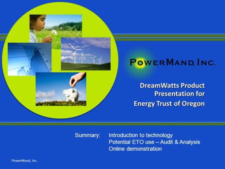 DreamWatts Product Presentation for Energy Trust of Oregon PowerMand, Inc. Summary: Introduction to technology Potential ETO use – Audit & Analysis Online.